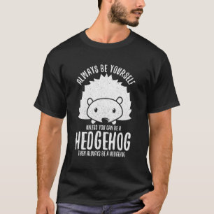 Always Be Yourself Unless You Can Be A Hedgehog T-Shirt