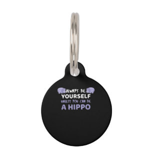 Always Be Yourself Unless You Can Be A Hippo Pet Tag