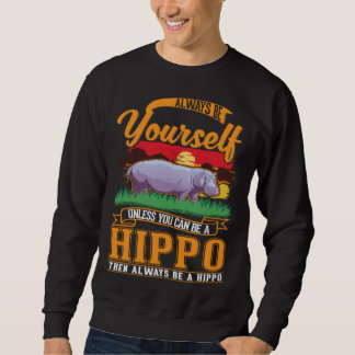Always be yourself Unless you can be a Hippo Sweatshirt