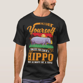 Always be yourself Unless you can be a Hippo T-Shirt