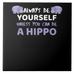 Always Be Yourself Unless You Can Be A Hippo Tile