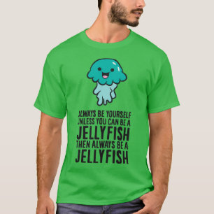 Always Be Yourself Unless You Can Be A Jellyfish T-Shirt