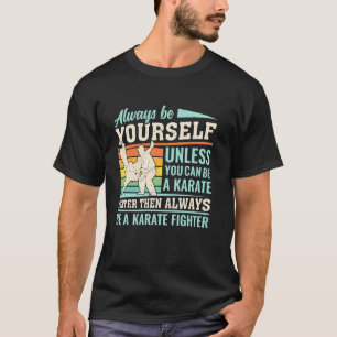 Always be yourself unless you can be a Karate Figh T-Shirt