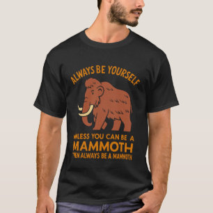 Always Be Yourself Unless You Can Be a Mammoth T-Shirt