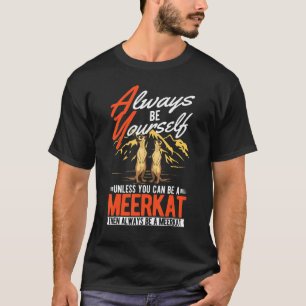 Always be yourself Unless you can be a Meerkat T-Shirt