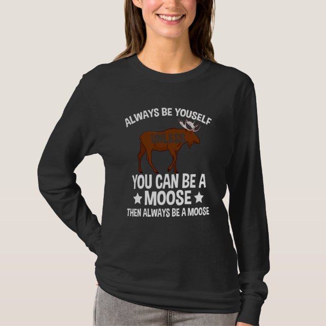 Always Be Yourself Unless You Can Be A Moose  2 T-Shirt (Front)