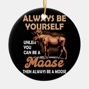 Always Be Yourself Unless You Can Be A Moose Alway Ceramic Tree Decoration