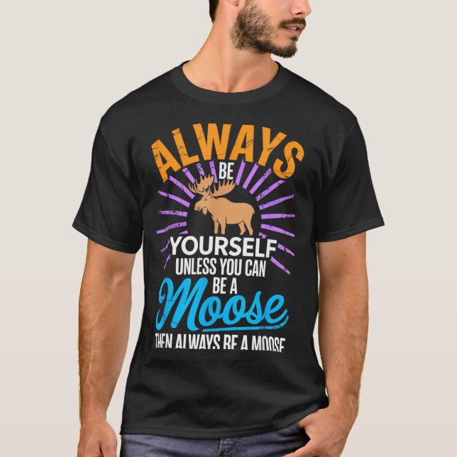 Always Be Yourself Unless You Can Be A Moose Funny T-Shirt (Front)