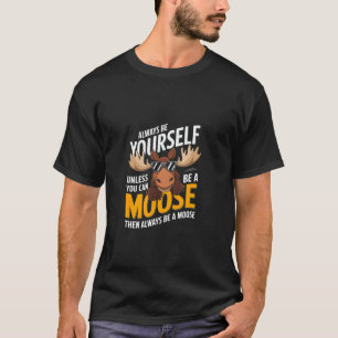 Always Be Yourself Unless You Can Be A Moose Funny T-Shirt