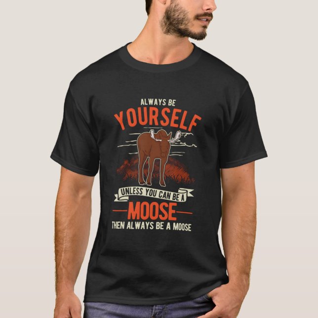 Always Be Yourself Unless You Can Be A Moose T-Shirt (Front)