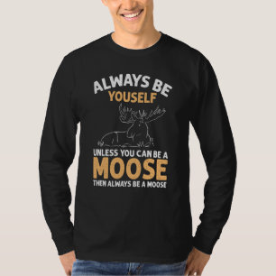 Always Be Yourself Unless You Can Be A Moose T-Shirt