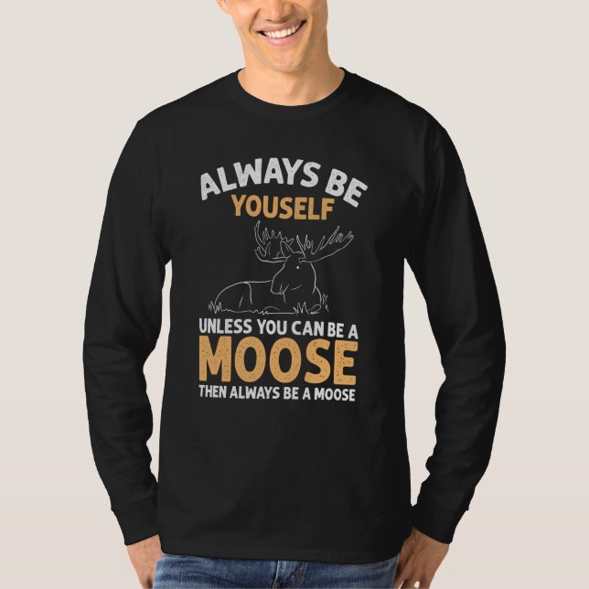 Always Be Yourself Unless You Can Be A Moose T-Shirt (Front)