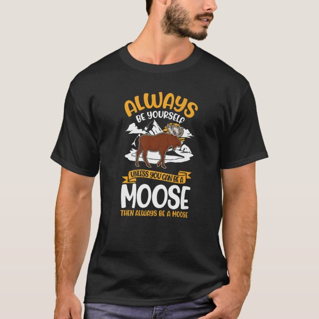 Always Be Yourself Unless You Can Be A Moose   T-Shirt (Front)