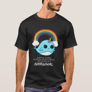 Always Be Yourself Unless You Can Be A Narwhal T-Shirt