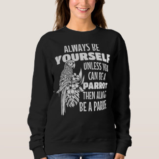 Always Be Yourself Unless You Can Be A Parrot Bird Sweatshirt