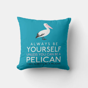 Always Be Yourself Unless You can Be A Pelican Cushion