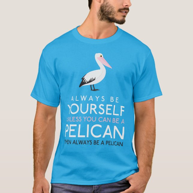 Always Be Yourself Unless You can Be A Pelican T-Shirt (Front)