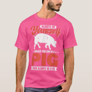 Always Be Yourself Unless You Can Be A Pig121  T-Shirt