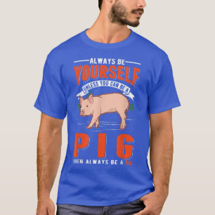 Always Be Yourself Unless You Can Be A Pig 126  T-Shirt
