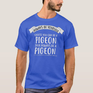 Always be Yourself Unless You Can be a PIGEON T-Shirt