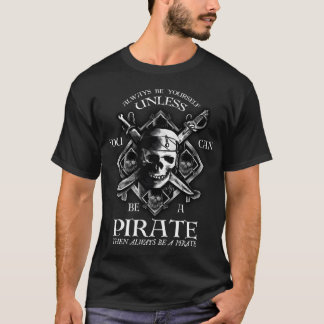 Always Be Yourself Unless You Can Be A Pirate T-Shirt