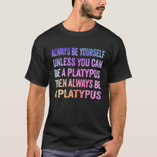 Always Be Yourself Unless You Can Be A Platypus T-Shirt