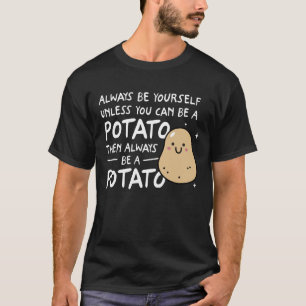 Always Be Yourself Unless You Can Be A Potato T-Shirt