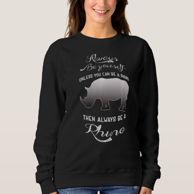 Always Be Yourself Unless You Can Be A Rhino   Sweatshirt (Front)