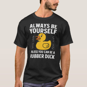 Always Be Yourself Unless You Can Be a Rubber Duck T-Shirt