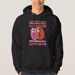 Always be yourself unless you can be a Sloth Mom t Hoodie