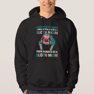Always be yourself unless you can be a Sloth Mom t Hoodie