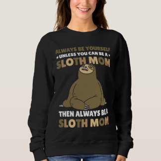 Always be yourself unless you can be a Sloth Mom t Sweatshirt