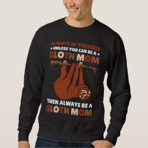 Always be yourself unless you can be a Sloth Mom t Sweatshirt