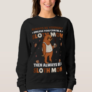 Always be yourself unless you can be a Sloth Mom t Sweatshirt