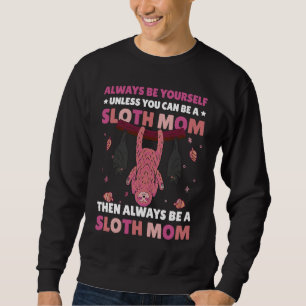 Always be yourself unless you can be a Sloth Mom t Sweatshirt
