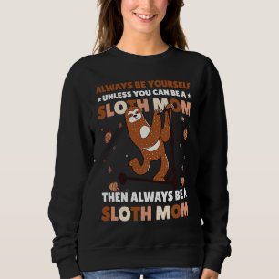 Always be yourself unless you can be a Sloth Mom t Sweatshirt