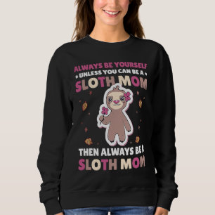 Always be yourself unless you can be a Sloth Mom t Sweatshirt