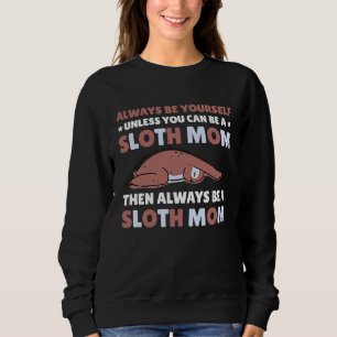 Always be yourself unless you can be a Sloth Mom t Sweatshirt