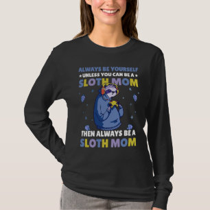 Always be yourself unless you can be a Sloth Mom t T-Shirt