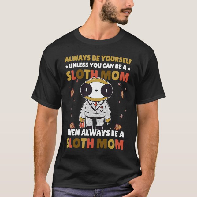 Always be yourself unless you can be a Sloth Mom t T-Shirt (Front)