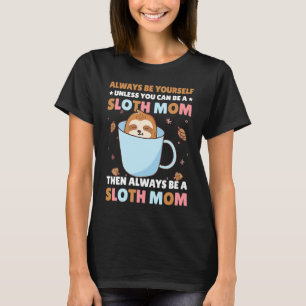 Always be yourself unless you can be a Sloth Mom t T-Shirt
