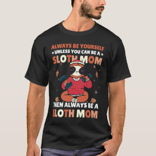 Always be yourself unless you can be a Sloth Mom t T-Shirt