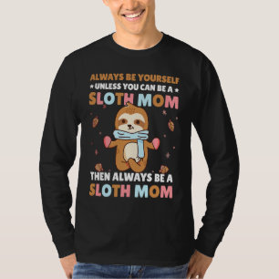 Always be yourself unless you can be a Sloth Mom t T-Shirt