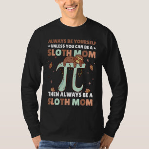 Always be yourself unless you can be a Sloth Mom t T-Shirt