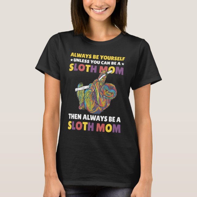 Always be yourself unless you can be a Sloth Mom t T-Shirt (Front)