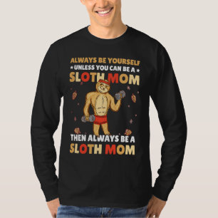 Always be yourself unless you can be a Sloth Mom t T-Shirt