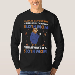 Always be yourself unless you can be a Sloth Mom t T-Shirt