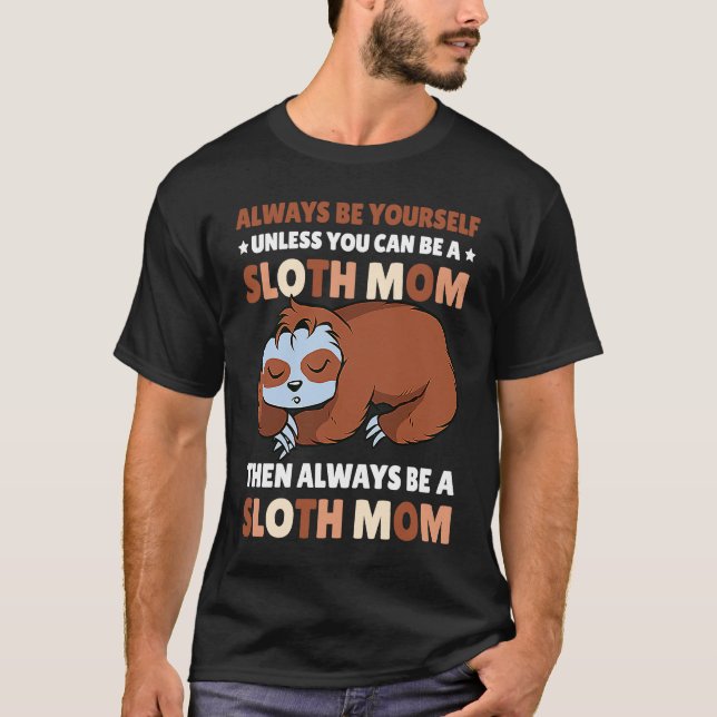 Always be yourself unless you can be a Sloth Mom t T-Shirt (Front)