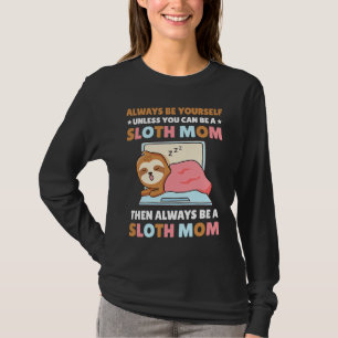 Always be yourself unless you can be a Sloth Mom t T-Shirt