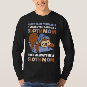 Always be yourself unless you can be a Sloth Mom t T-Shirt